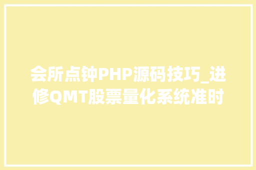 会所点钟PHP源码技巧_进修QMT股票量化系统准时责任