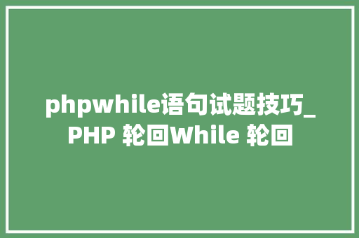 phpwhile语句试题技巧_PHP 轮回While 轮回