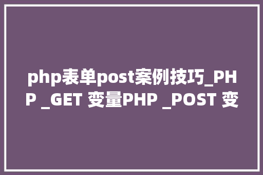 php表单post案例技巧_PHP _GET 变量PHP _POST 变量案例代码