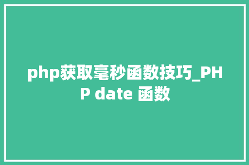 php获取毫秒函数技巧_PHP date 函数 php获取毫秒函数技巧_PHP date 函数