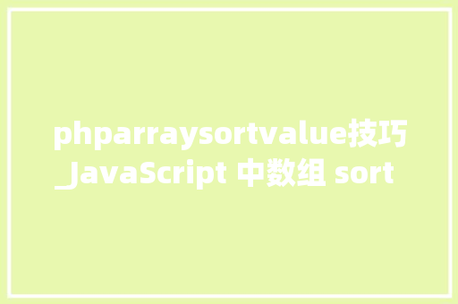 phparraysortvalue技巧_JavaScript 中数组 sort 方法的基本运用