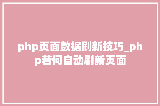 php页面数据刷新技巧_php若何自动刷新页面