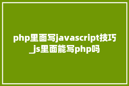 php里面写javascript技巧_js里面能写php吗