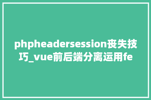 phpheadersession丧失技巧_vue前后端分离运用fetch 跨域请求时 session失落效问题解决