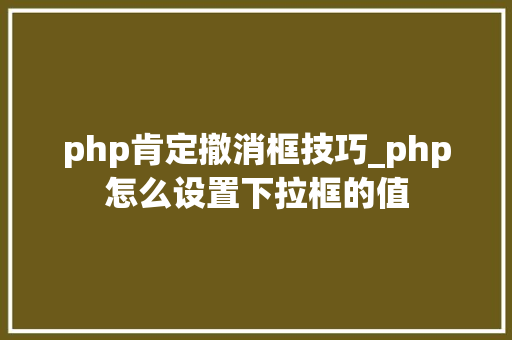php肯定撤消框技巧_php怎么设置下拉框的值 php肯定撤消框技巧_php怎么设置下拉框的值 SEO优化