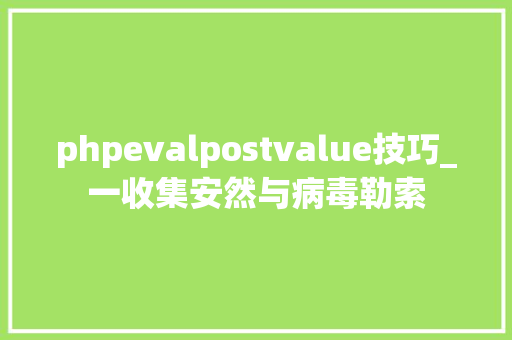 phpevalpostvalue技巧_一收集安然与病毒勒索
