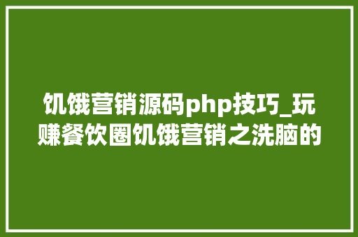 饥饿营销源码php技巧_玩赚餐饮圈饥饿营销之洗脑的事理