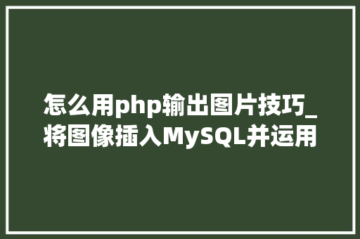 怎么用php输出图片技巧_将图像插入MySQL并运用PHP检索图像