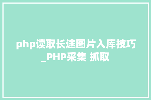 php读取长途图片入库技巧_PHP采集 抓取