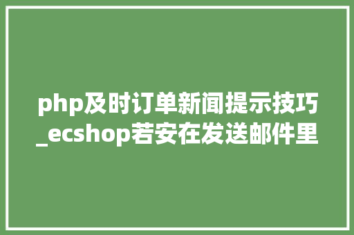 php及时订单新闻提示技巧_ecshop若安在发送邮件里显示商品信息