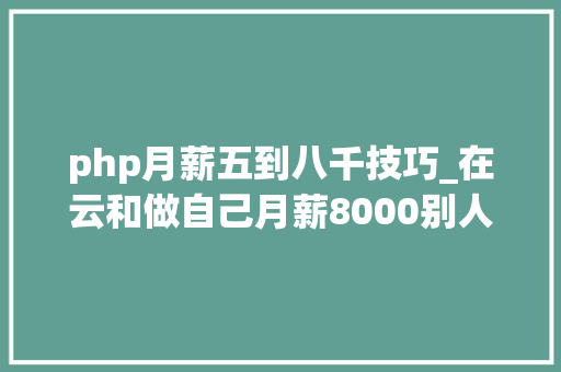 php月薪五到八千技巧_在云和做自己月薪8000别人无法取代