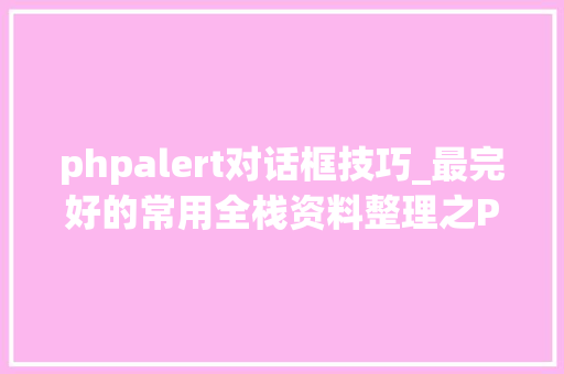 phpalert对话框技巧_最完好的常用全栈资料整理之PHP