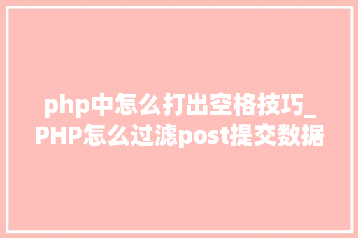 php中怎么打出空格技巧_PHP怎么过滤post提交数据中的空格