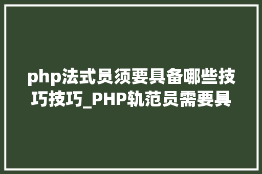 php法式员须要具备哪些技巧技巧_PHP轨范员需要具备的技能