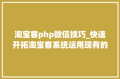 淘宝客php微信技巧_快速开拓淘宝客系统运用现有的数据接入微信号