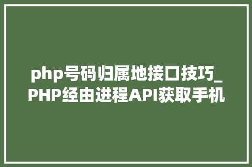 php号码归属地接口技巧_PHP经由进程API获取手机号码归属地手机号码