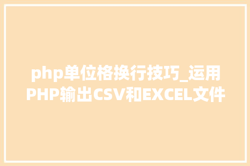 php单位格换行技巧_运用PHP输出CSV和EXCEL文件的简单方法
