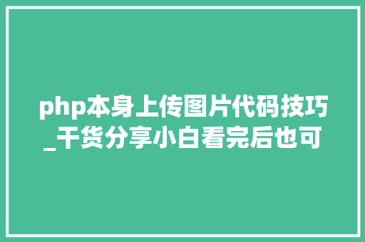 php本身上传图片代码技巧_干货分享小白看完后也可以学会上传图片不再求人