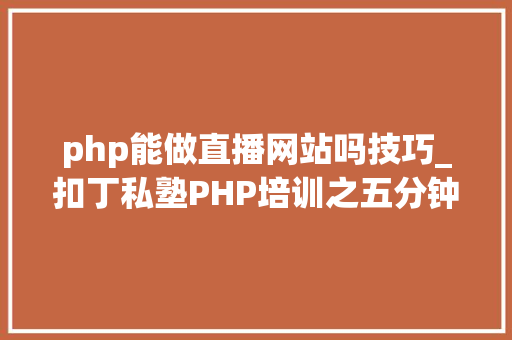 php能做直播网站吗技巧_扣丁私塾PHP培训之五分钟教你编写一个实时弹幕网站