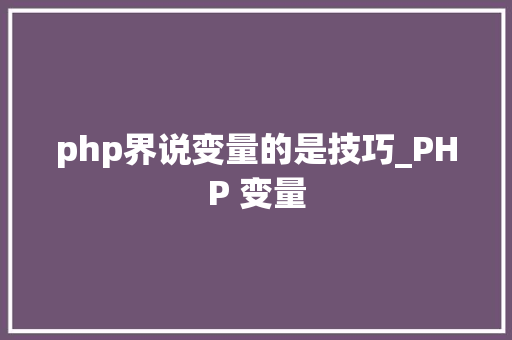 php界说变量的是技巧_PHP 变量