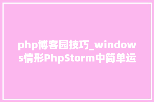 php博客园技巧_windows情形PhpStorm中简单运用PHP