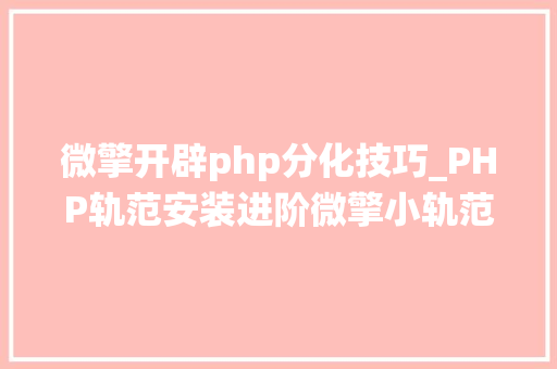 微擎开辟php分化技巧_PHP轨范安装进阶微擎小轨范年夜众号治理系统安装 微擎开辟php分化技巧_PHP轨范安装进阶微擎小轨范年夜众号治理系统安装 PHP教程