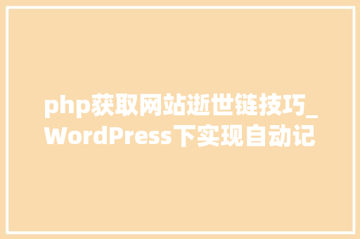 php获取网站逝世链技巧_WordPress下实现自动记录404去世链并提交百度站长平台