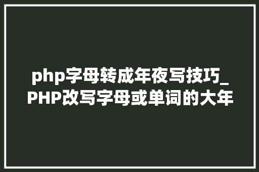 php字母转成年夜写技巧_PHP改写字母或单词的大年夜小写