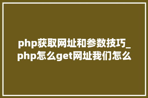 php获取网址和参数技巧_php怎么get网址我们怎么才能知道当前做事器绑定的网址是什么