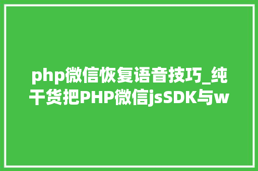 php微信恢复语音技巧_纯干货把PHP微信jsSDK与web开拓对象运用课件借来了