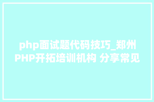 php面试题代码技巧_郑州PHP开拓培训机构 分享常见PHP面试题 php面试题代码技巧_郑州PHP开拓培训机构 分享常见PHP面试题 网站建设