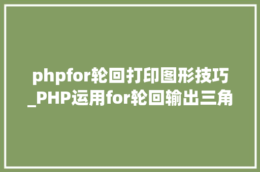 phpfor轮回打印图形技巧_PHP运用for轮回输出三角形