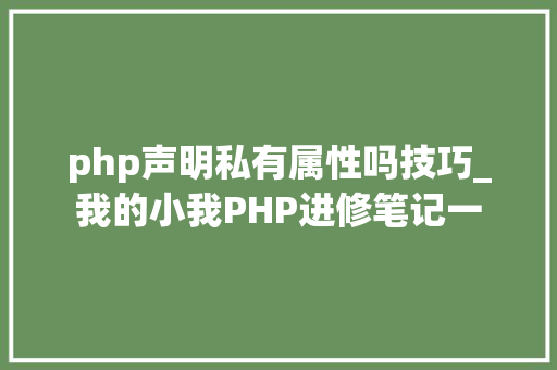 php声明私有属性吗技巧_我的小我PHP进修笔记一