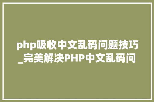 php吸收中文乱码问题技巧_完美解决PHP中文乱码问题