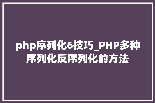 php序列化6技巧_PHP多种序列化反序列化的方法 php序列化6技巧_PHP多种序列化反序列化的方法 网站推广