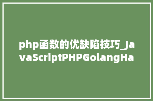 php函数的优缺陷技巧_JavaScriptPHPGolangHaskellElixir哪个才是最佳编程措辞 php函数的优缺陷技巧_JavaScriptPHPGolangHaskellElixir哪个才是最佳编程措辞 网站推广