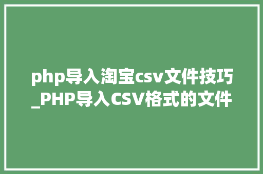 php导入淘宝csv文件技巧_PHP导入CSV格式的文件
