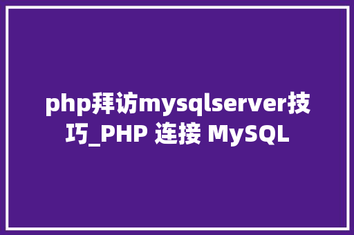 php拜访mysqlserver技巧_PHP 连接 MySQL