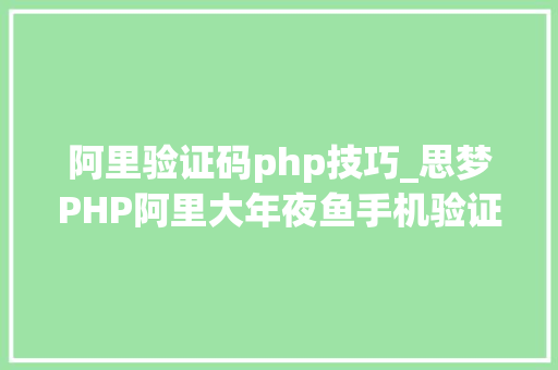 阿里验证码php技巧_思梦PHP阿里大年夜鱼手机验证码