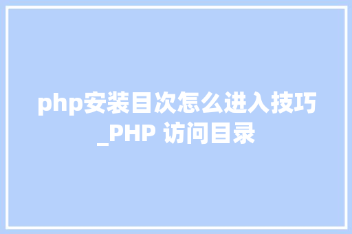 php安装目次怎么进入技巧_PHP 访问目录