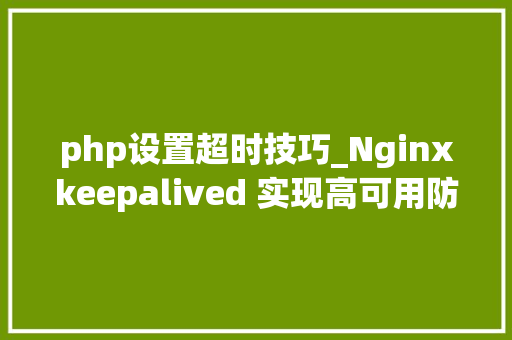 php设置超时技巧_Nginxkeepalived 实现高可用防盗链及动静分离设备详解