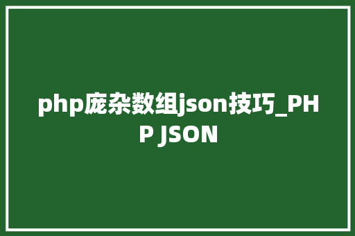 php庞杂数组json技巧_PHP JSON