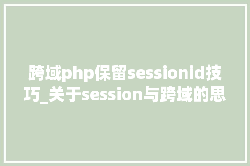 跨域php保留sessionid技巧_关于session与跨域的思虑 跨域php保留sessionid技巧_关于session与跨域的思虑 SEO优化
