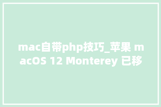 mac自带php技巧_苹果 macOS 12 Monterey 已移除自带的 PHP