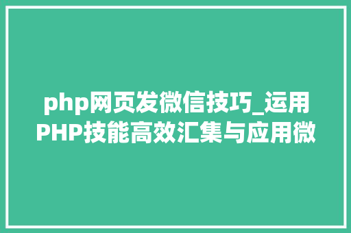 php网页发微信技巧_运用PHP技能高效汇集与应用微信文章资讯详解步骤与留心事项 php网页发微信技巧_运用PHP技能高效汇集与应用微信文章资讯详解步骤与留心事项 网站建设