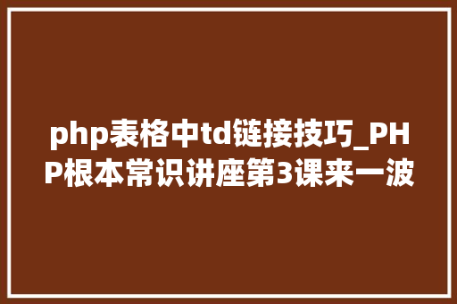 php表格中td链接技巧_PHP根本常识讲座第3课来一波最根本出现频率最高的实现办法吧 php表格中td链接技巧_PHP根本常识讲座第3课来一波最根本出现频率最高的实现办法吧 Web前端