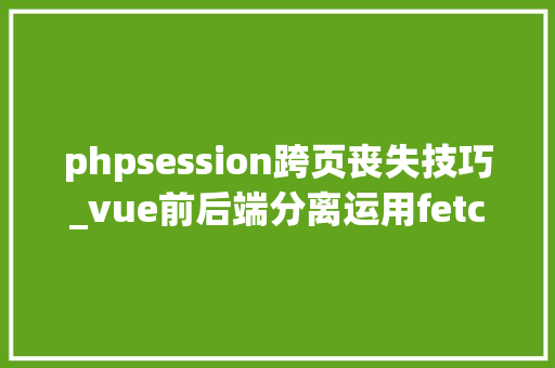 phpsession跨页丧失技巧_vue前后端分离运用fetch 跨域请求时 session失落效问题解决 phpsession跨页丧失技巧_vue前后端分离运用fetch 跨域请求时 session失落效问题解决 SEO优化