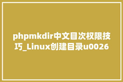 phpmkdir中文目次权限技巧_Linux创建目录u0026文件夹mkdir敕令