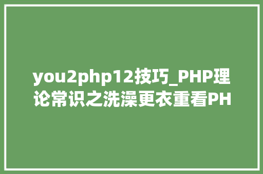 you2php12技巧_PHP理论常识之洗澡更衣重看PHP根本二