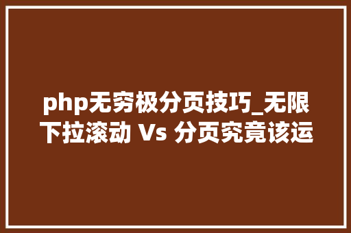 php无穷极分页技巧_无限下拉滚动 Vs 分页究竟该运用哪一个